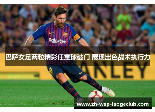 巴萨女足两粒精彩任意球破门 展现出色战术执行力
