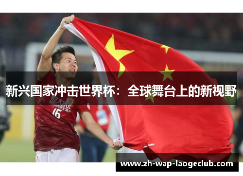 新兴国家冲击世界杯：全球舞台上的新视野