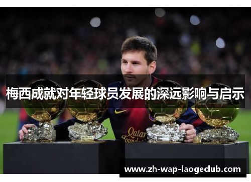 梅西成就对年轻球员发展的深远影响与启示
