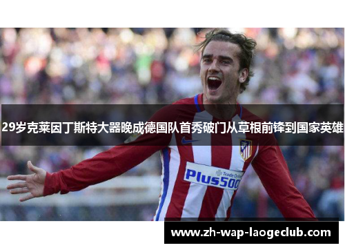 29岁克莱因丁斯特大器晚成德国队首秀破门从草根前锋到国家英雄