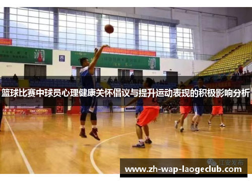篮球比赛中球员心理健康关怀倡议与提升运动表现的积极影响分析